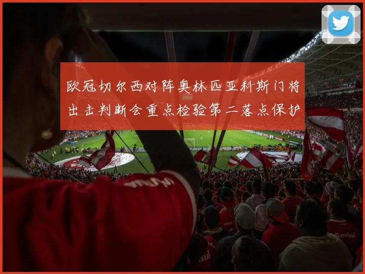 欧冠切尔西对阵奥林匹亚科斯门将出击判断会重点检验第二落点保护