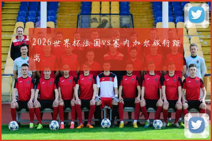 2026世界杯法国vs塞内加尔旅行距离