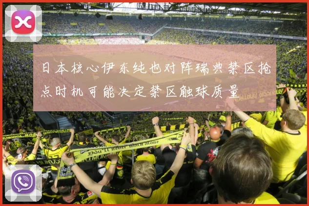 日本核心伊东纯也对阵瑞典禁区抢点时机可能决定禁区触球质量