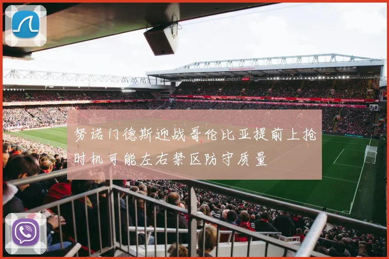 努诺门德斯迎战哥伦比亚提前上抢时机可能左右禁区防守质量